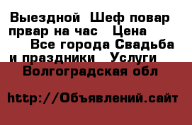 Выездной “Шеф-повар /првар на час › Цена ­ 1 000 - Все города Свадьба и праздники » Услуги   . Волгоградская обл.